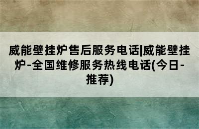 威能壁挂炉售后服务电话|威能壁挂炉-全国维修服务热线电话(今日-推荐)